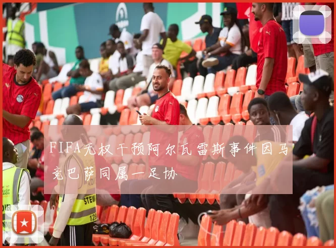 FIFA无权干预阿尔瓦雷斯事件因马竞巴萨同属一足协
